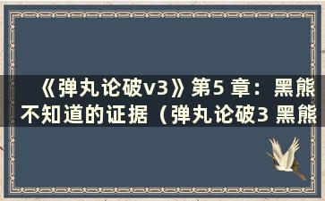 《弹丸论破v3》第5 章：黑熊不知道的证据（弹丸论破3 黑熊的真实身份）